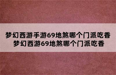 梦幻西游手游69地煞哪个门派吃香 梦幻西游69地煞哪个门派吃香